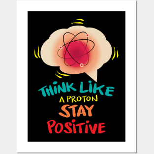 Think like a proton stay positive Posters and Art